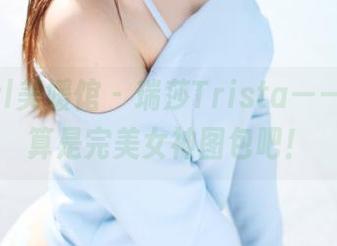 MyGirl美媛馆 - 瑞莎Trista——这样才算是完美女神图包吧！