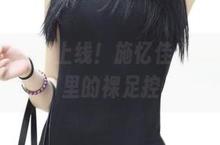 推女神 - 福利上线！施忆佳Kitty酱作品里的裸足控