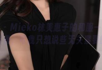 秀人网 - Mieko林美惠子的和服—图库满是高雅，可我只想说些无关紧要的事
