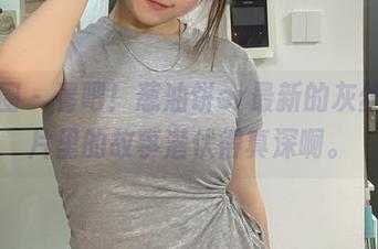 微密圈 - 看吧！葱油饼er最新的灰丝，图片里的故事潜伏得真深啊。